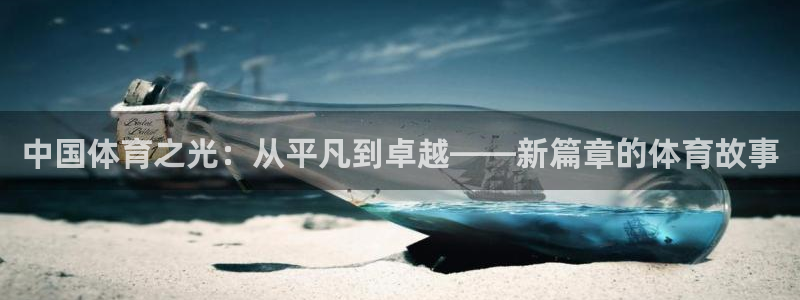 三亿体育登录：中国体育之光：从平凡到卓越——新篇章的体育故事