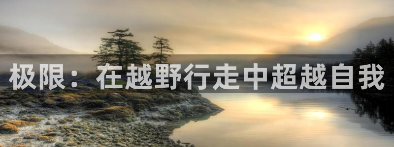 三亿体育网页版：极限：在越野行走中超越自我
