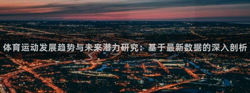 三亿体育：体育运动发展趋势与未来潜力研究：基于最新数据的深入剖析