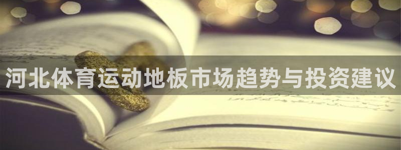 三亿体育：河北体育运动地板市场趋势与投资建议
