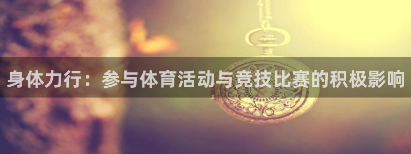三亿体育：身体力行：参与体育活动与竞技比赛的积极影响