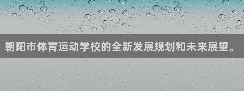三亿体育：朝阳市体育运动学校的全新发展规划和未来展望。