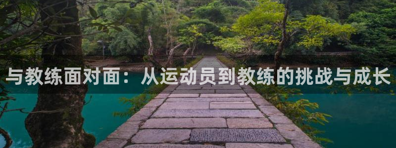 三亿体育登录：与教练面对面：从运动员到教练的挑战与成长