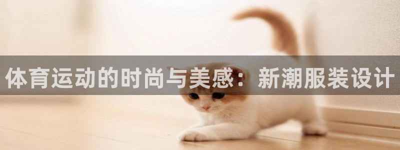 三亿体育：体育运动的时尚与美感：新潮服装设计