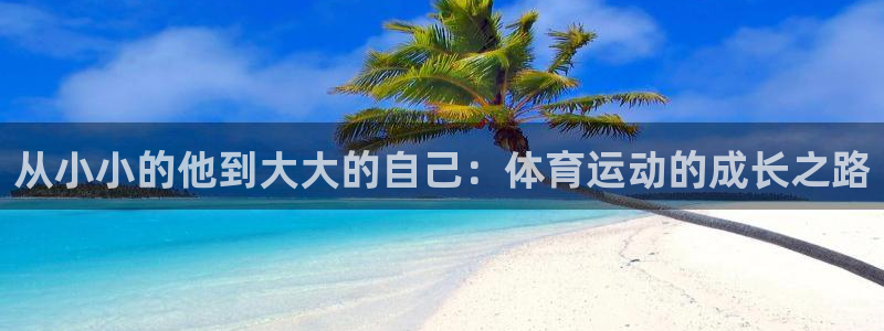 三亿体育网：从小小的他到大大的自己：体育运动的成长之路