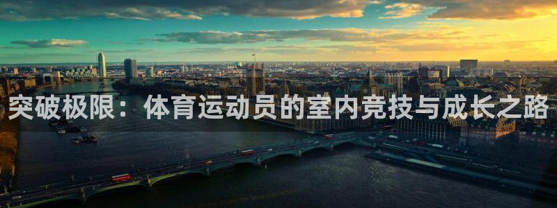 三亿体育登录：突破极限：体育运动员的室内竞技与成长之路