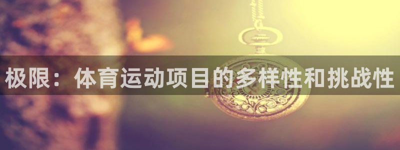 三亿体育网页版：极限：体育运动项目的多样性和挑战性