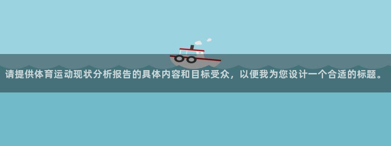 三亿体育登录：请提供体育运动现状分析报告的具体内容和目标受众，以便我为您设计一个合适的标题。